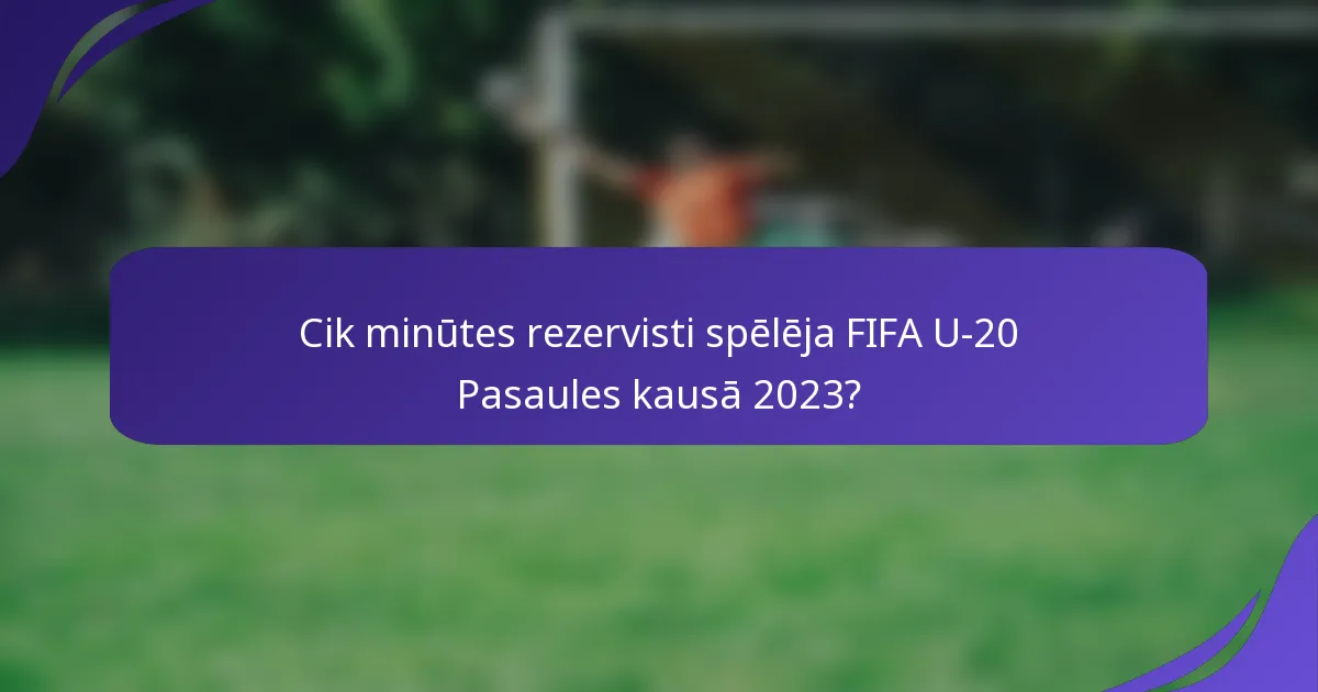 Cik minūtes rezervisti spēlēja FIFA U-20 Pasaules kausā 2023?