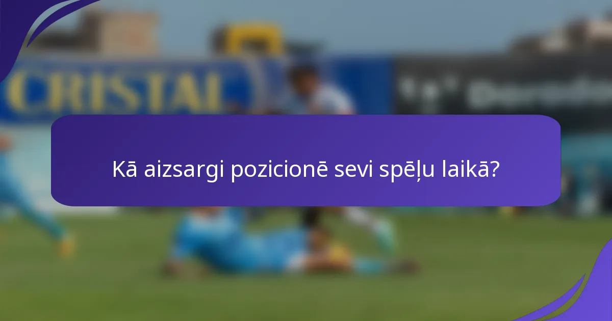 Kā aizsargi pozicionē sevi spēļu laikā?