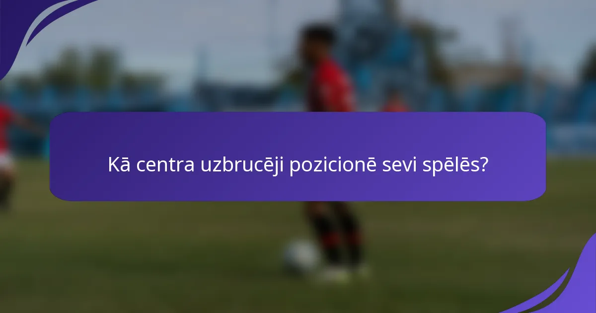 Kā centra uzbrucēji pozicionē sevi spēlēs?