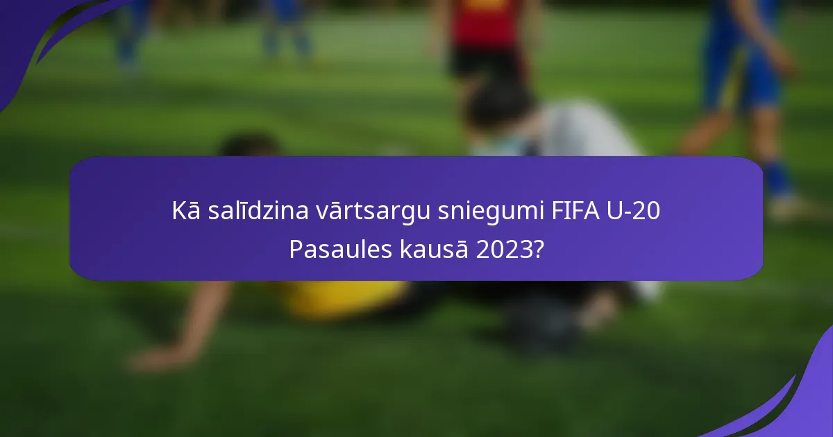 Kā salīdzina vārtsargu sniegumi FIFA U-20 Pasaules kausā 2023?