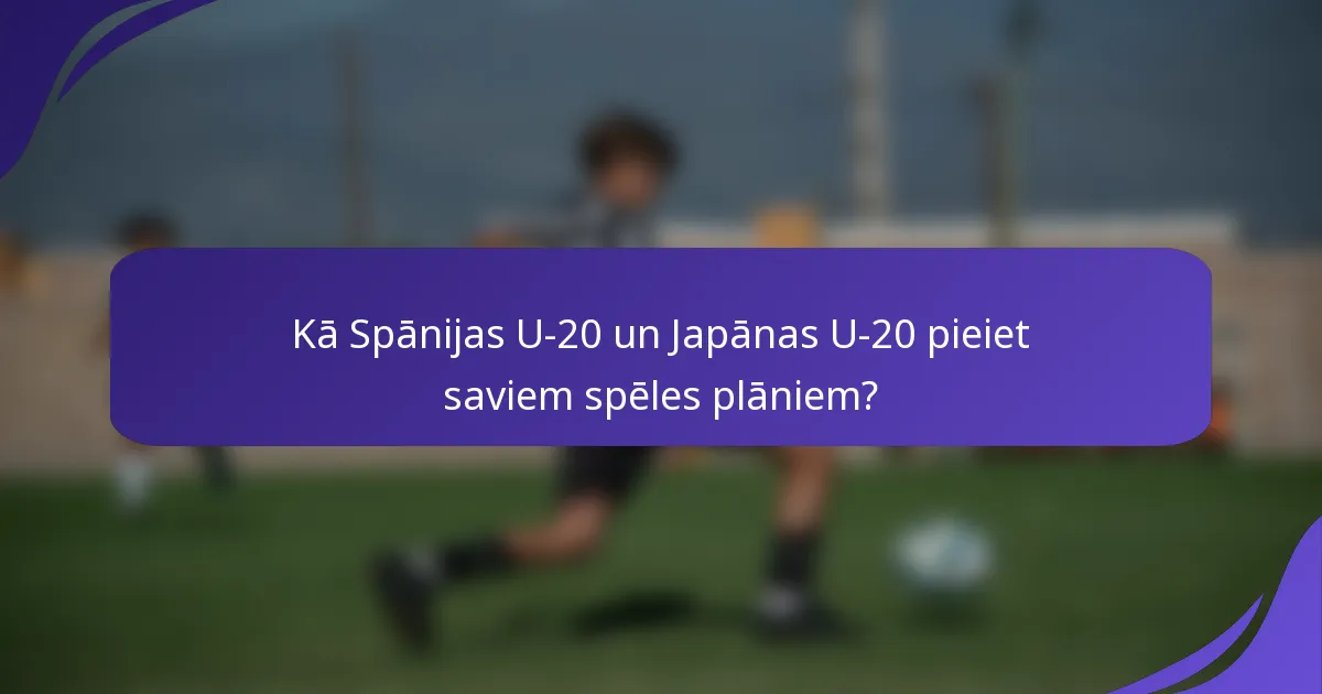 Kā Spānijas U-20 un Japānas U-20 pieiet saviem spēles plāniem?