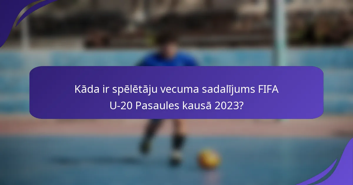 Kāda ir spēlētāju vecuma sadalījums FIFA U-20 Pasaules kausā 2023?