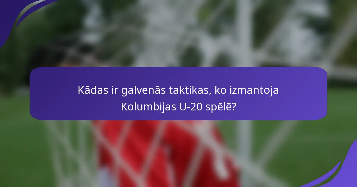 Kādas ir galvenās taktikas, ko izmantoja Kolumbijas U-20 spēlē?