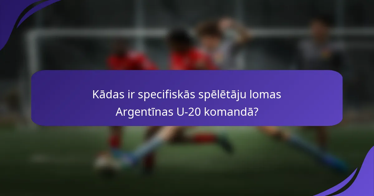 Kādas ir specifiskās spēlētāju lomas Argentīnas U-20 komandā?