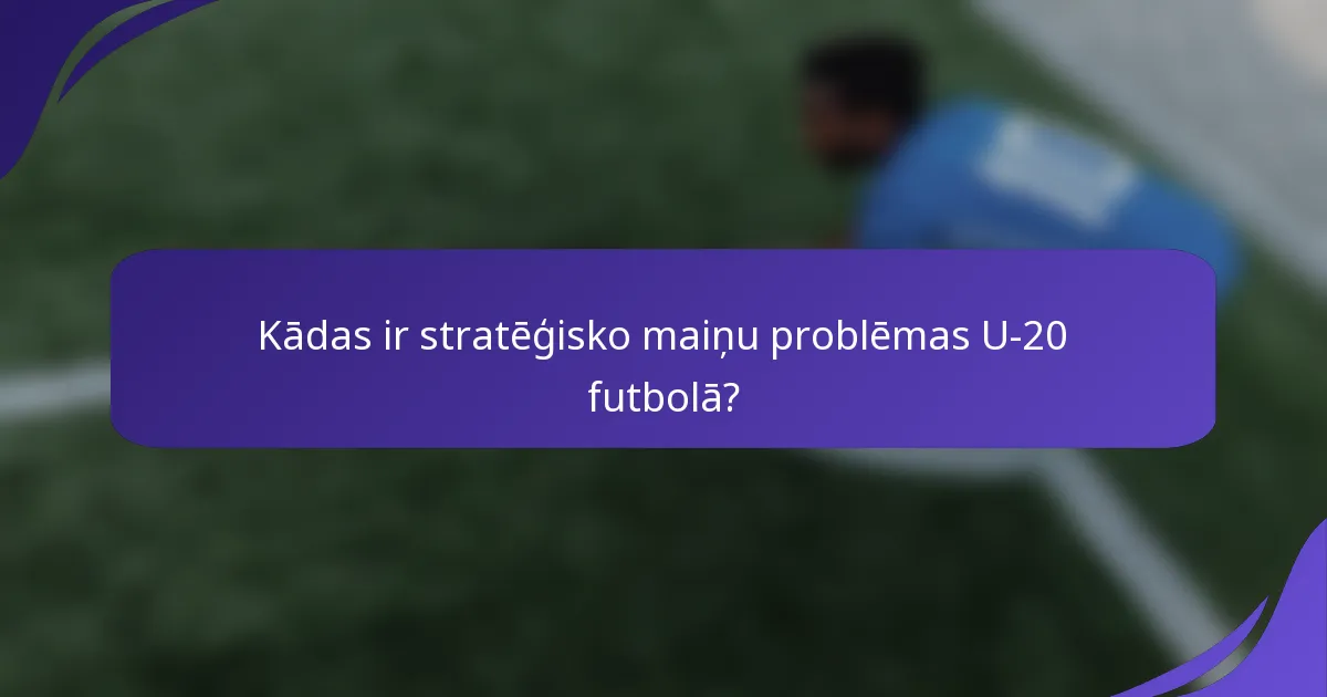 Kādas ir stratēģisko maiņu problēmas U-20 futbolā?