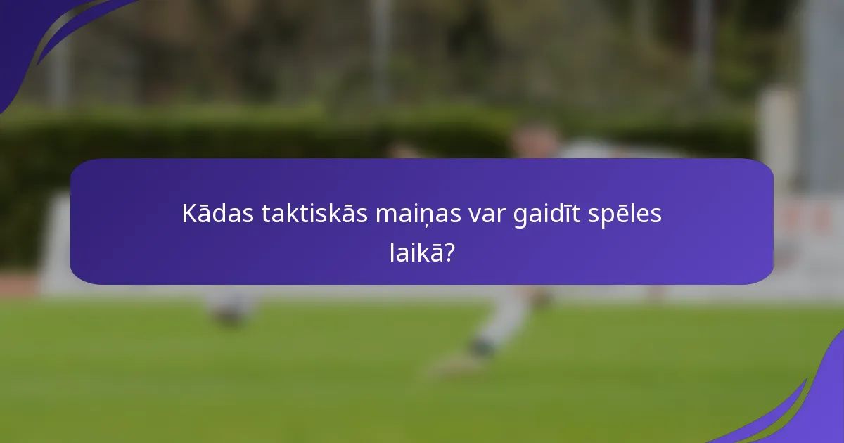 Kādas taktiskās maiņas var gaidīt spēles laikā?