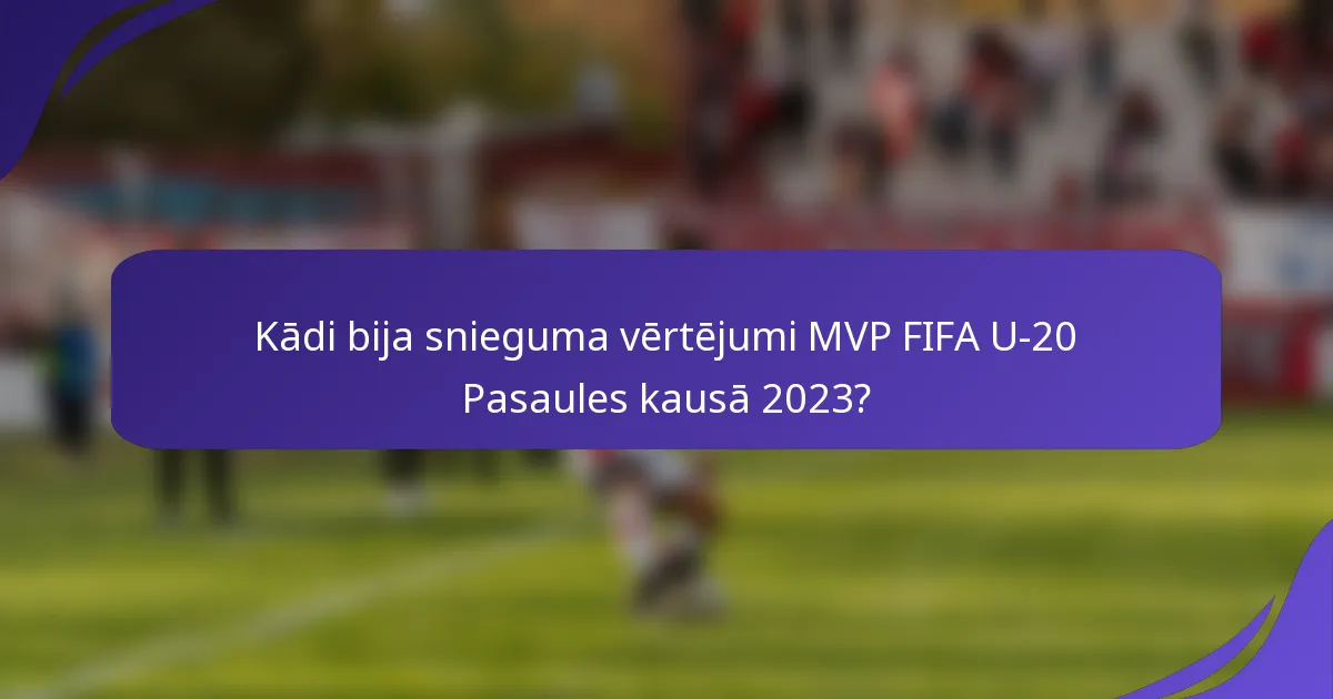 Kādi bija snieguma vērtējumi MVP FIFA U-20 Pasaules kausā 2023?