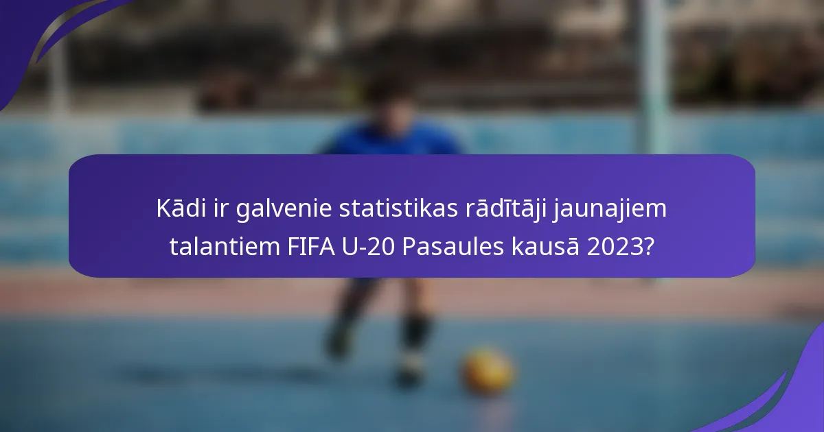 Kādi ir galvenie statistikas rādītāji jaunajiem talantiem FIFA U-20 Pasaules kausā 2023?
