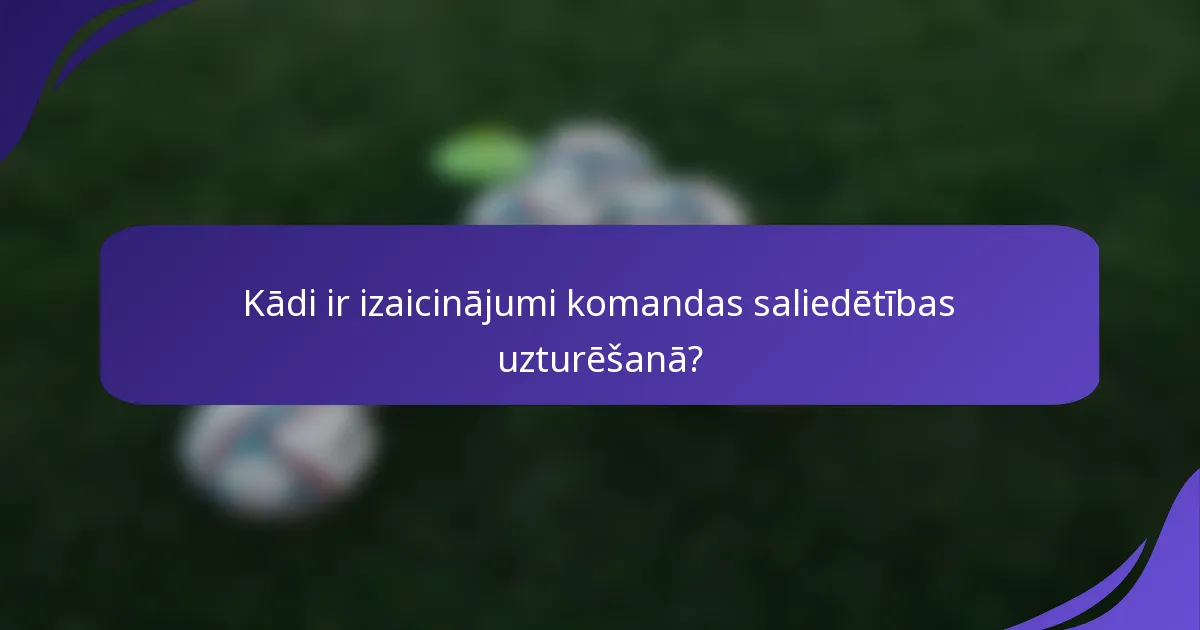 Kādi ir izaicinājumi komandas saliedētības uzturēšanā?