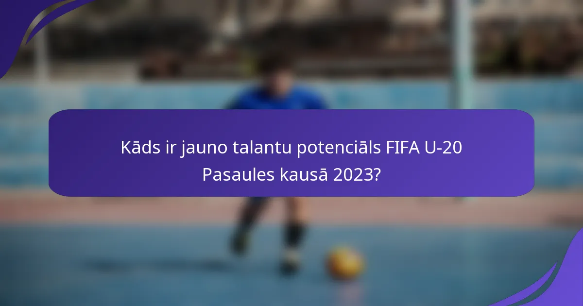 Kāds ir jauno talantu potenciāls FIFA U-20 Pasaules kausā 2023?