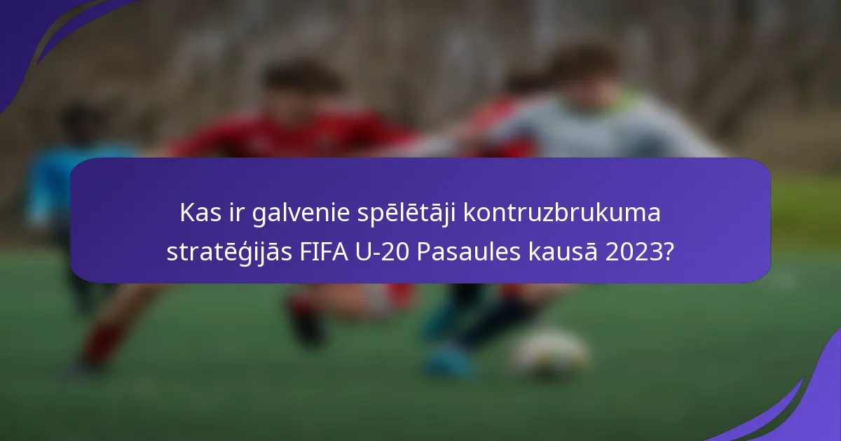 Kas ir galvenie spēlētāji kontruzbrukuma stratēģijās FIFA U-20 Pasaules kausā 2023?