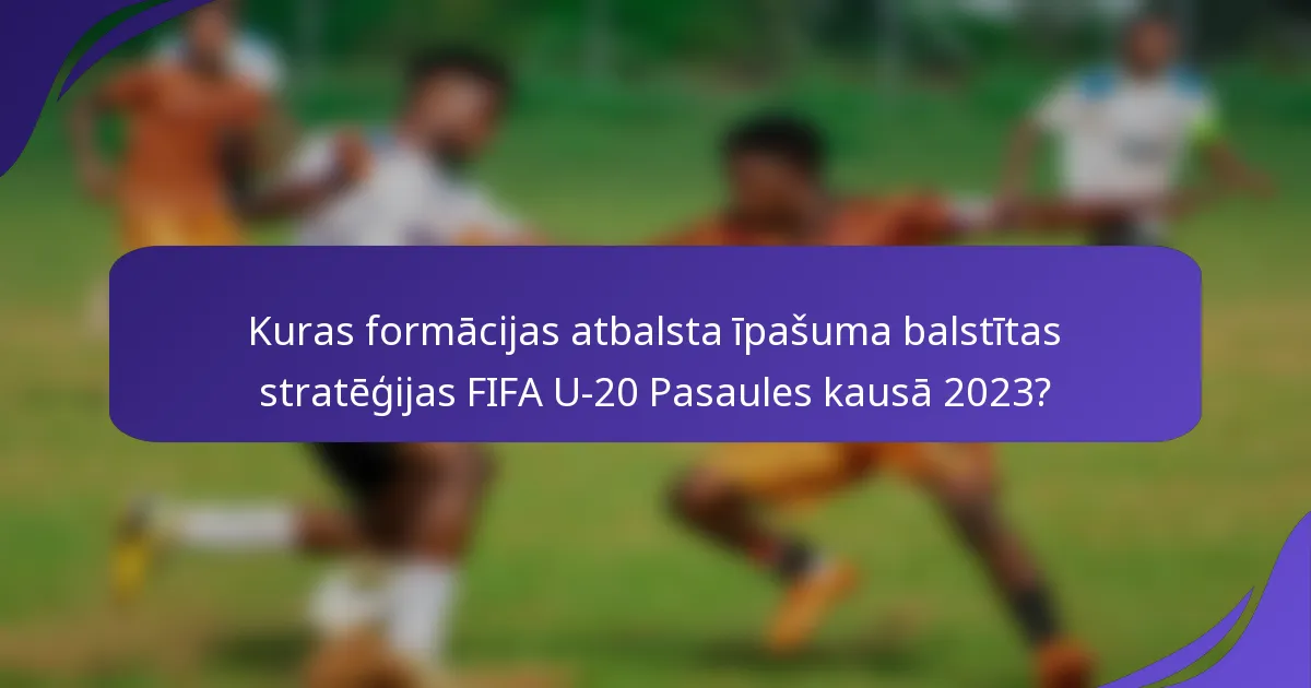 Kuras formācijas atbalsta īpašuma balstītas stratēģijas FIFA U-20 Pasaules kausā 2023?
