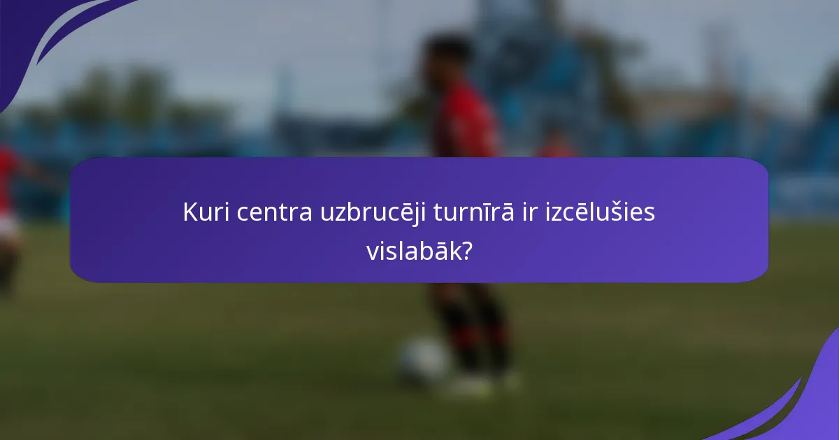 Kuri centra uzbrucēji turnīrā ir izcēlušies vislabāk?