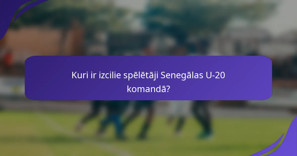 Kuri ir izcilie spēlētāji Senegālas U-20 komandā?